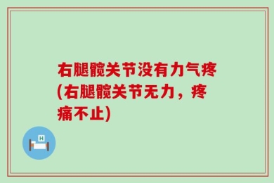 右腿髋关节没有力气疼(右腿髋关节无力，疼痛不止)