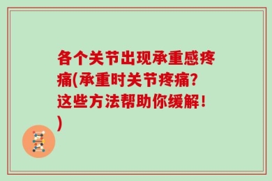 各个关节出现承重感疼痛(承重时关节疼痛？这些方法帮助你缓解！)
