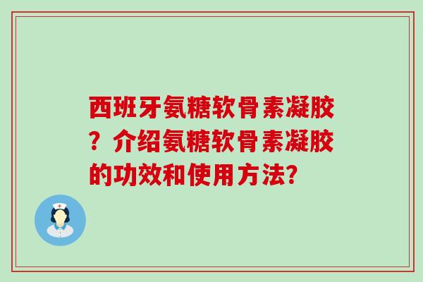 西班牙氨糖软骨素凝胶？介绍氨糖软骨素凝胶的功效和使用方法？