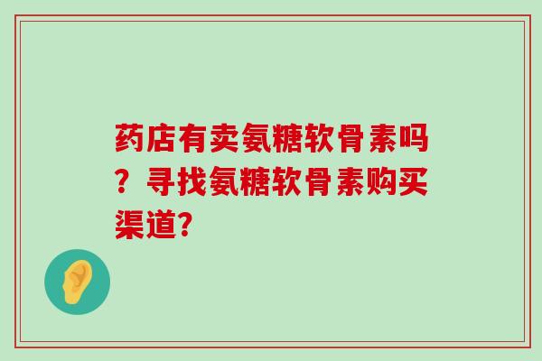 药店有卖氨糖软骨素吗？寻找氨糖软骨素购买渠道？