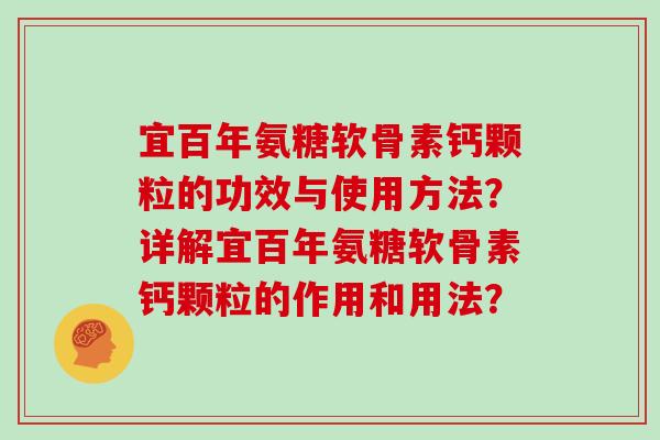 宜百年氨糖软骨素钙颗粒的功效与使用方法？详解宜百年氨糖软骨素钙颗粒的作用和用法？