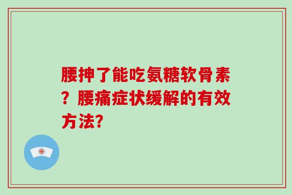 腰抻了能吃氨糖软骨素?腰痛症状缓解的有效方法? 腰抻了能吃氨糖软骨素?腰痛症状缓解的有效方法?