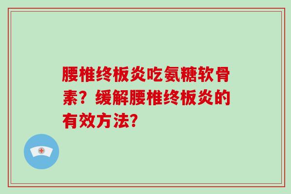 腰椎终板炎吃氨糖软骨素？缓解腰椎终板炎的有效方法？
