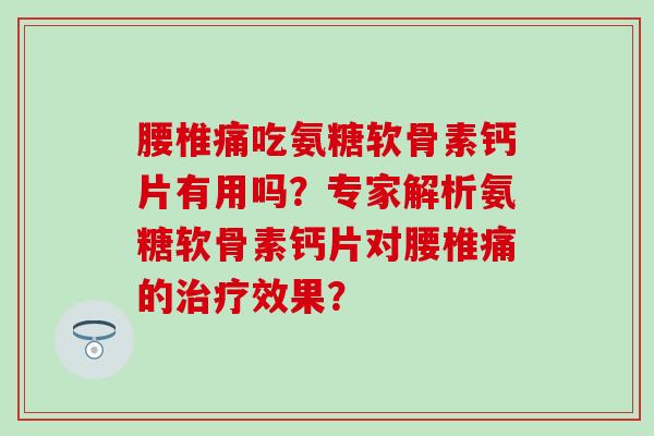 腰椎痛吃氨糖软骨素钙片有用吗?专家解析氨糖软骨素钙片对腰椎痛的效果? 腰椎痛吃氨糖软骨素钙片有用吗?专家解析氨糖软骨素钙片对腰椎痛的效果?