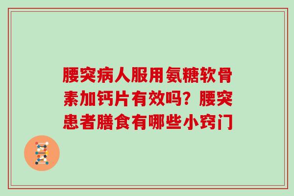 腰突人服用氨糖软骨素加钙片有效吗?腰突患者膳食有哪些小窍门 腰突人服用氨糖软骨素加钙片有效吗?腰突患者膳食有哪些小窍门