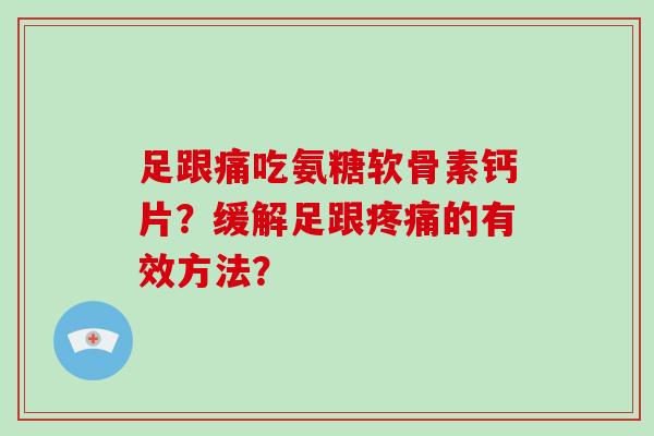 足跟痛吃氨糖软骨素钙片？缓解足跟的有效方法？
