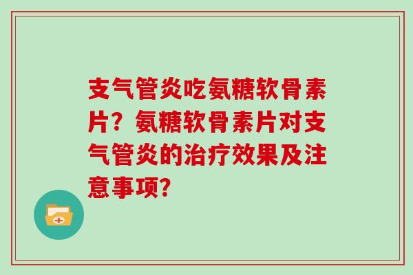 吃氨糖软骨素片?氨糖软骨素片对的效果及注意事项? 吃氨糖软骨素片?氨糖软骨素片对的效果及注意事项?