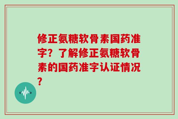 修正氨糖软骨素国药准字?了解修正氨糖软骨素的国药准字认证情况? 修正氨糖软骨素国药准字?了解修正氨糖软骨素的国药准字认证情况?