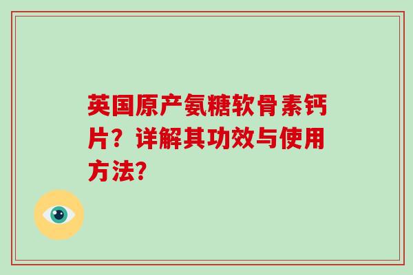 英国原产氨糖软骨素钙片?详解其功效与使用方法? 英国原产氨糖软骨素钙片?详解其功效与使用方法?