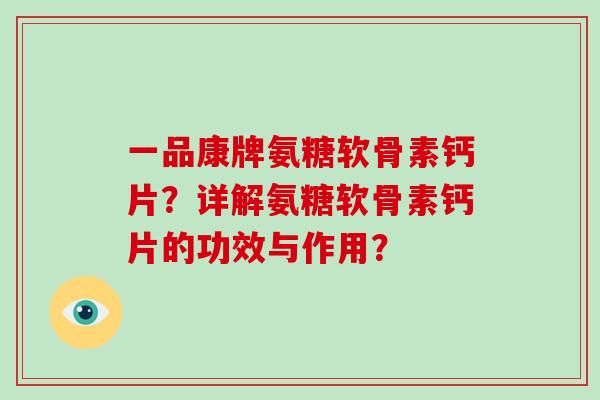 一品康牌氨糖软骨素钙片?详解氨糖软骨素钙片的功效与作用? 一品康牌氨糖软骨素钙片?详解氨糖软骨素钙片的功效与作用?
