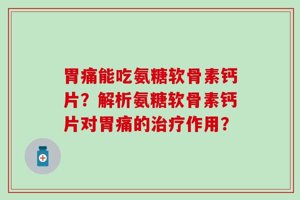 胃痛能吃氨糖软骨素钙片？解析氨糖软骨素钙片对胃痛的作用？