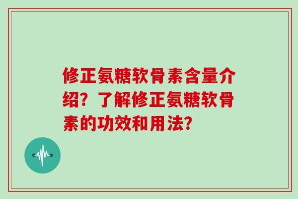 修正氨糖软骨素含量介绍？了解修正氨糖软骨素的功效和用法？
