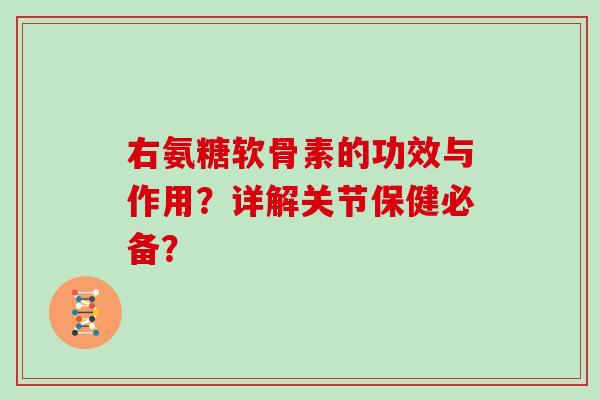 右氨糖软骨素的功效与作用?详解关节保健必备? 右氨糖软骨素的功效与作用?详解关节保健必备?