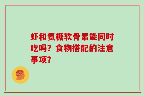 虾和氨糖软骨素能同时吃吗？食物搭配的注意事项？
