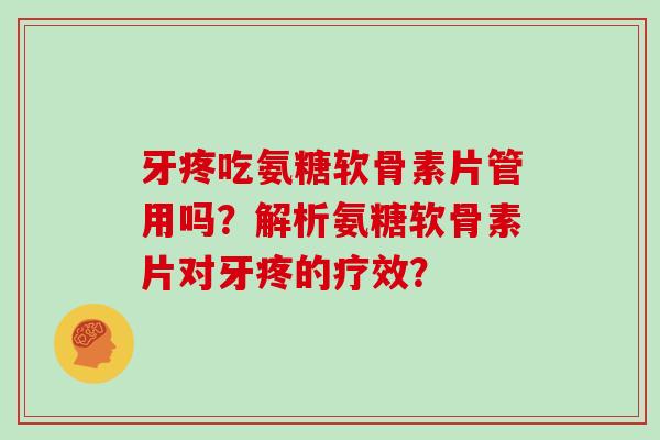 牙疼吃氨糖软骨素片管用吗?解析氨糖软骨素片对牙疼的疗效? 牙疼吃氨糖软骨素片管用吗?解析氨糖软骨素片对牙疼的疗效?