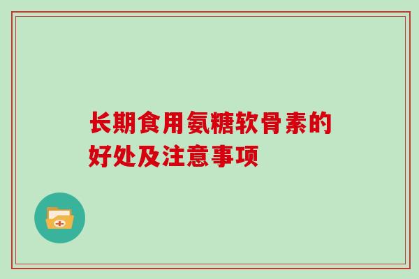 长期食用氨糖软骨素的好处及注意事项