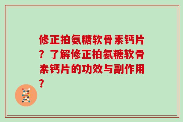 修正拍氨糖软骨素钙片?了解修正拍氨糖软骨素钙片的功效与副作用? 修正拍氨糖软骨素钙片?了解修正拍氨糖软骨素钙片的功效与副作用?