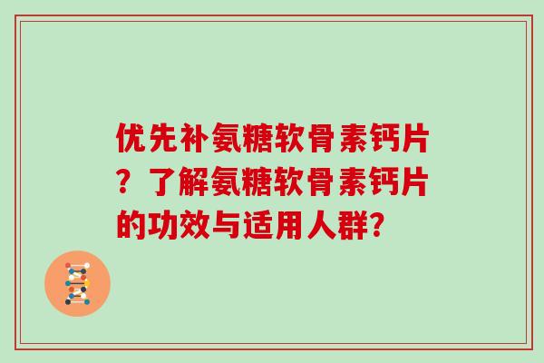 优先补氨糖软骨素钙片？了解氨糖软骨素钙片的功效与适用人群？