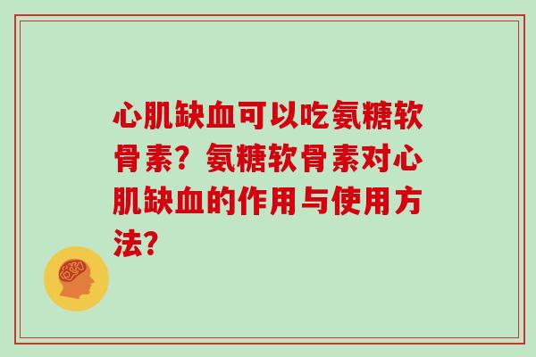 心肌缺可以吃氨糖软骨素?氨糖软骨素对心肌缺的作用与使用方法? 心肌缺可以吃氨糖软骨素?氨糖软骨素对心肌缺的作用与使用方法?