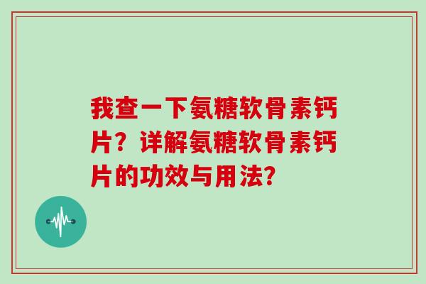 我查一下氨糖软骨素钙片?详解氨糖软骨素钙片的功效与用法? 我查一下氨糖软骨素钙片?详解氨糖软骨素钙片的功效与用法?