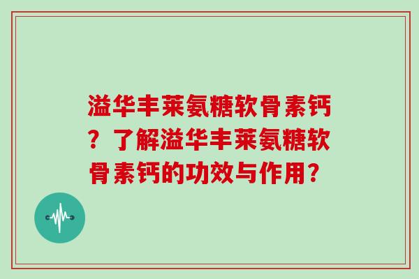 溢华丰莱氨糖软骨素钙?了解溢华丰莱氨糖软骨素钙的功效与作用? 溢华丰莱氨糖软骨素钙?了解溢华丰莱氨糖软骨素钙的功效与作用?