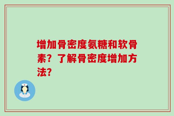 增加骨密度氨糖和软骨素？了解骨密度增加方法？