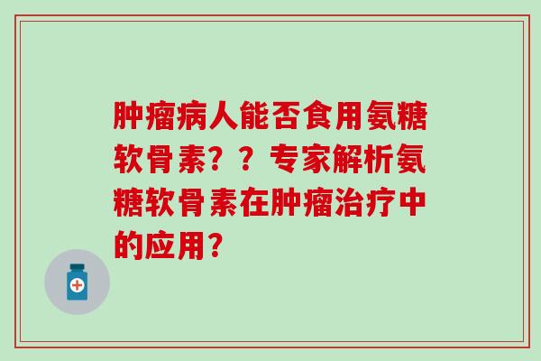 人能否食用氨糖软骨素??专家解析氨糖软骨素在中的应用? 人能否食用氨糖软骨素??专家解析氨糖软骨素在中的应用?