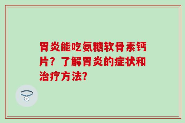 能吃氨糖软骨素钙片?了解的症状和方法? 能吃氨糖软骨素钙片?了解的症状和方法?
