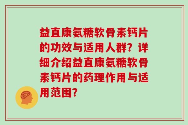 益直康氨糖软骨素钙片的功效与适用人群?详细介绍益直康氨糖软骨素钙片的药理作用与适用范围? 益直康氨糖软骨素钙片的功效与适用人群?详细介绍益直康氨糖软骨素钙片的药理作用与适用范围?