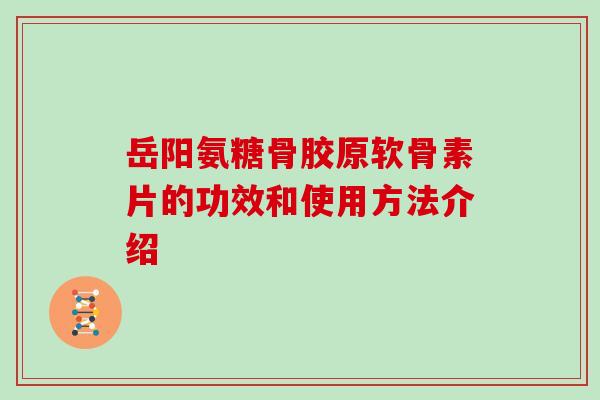 岳阳氨糖骨胶原软骨素片的功效和使用方法介绍