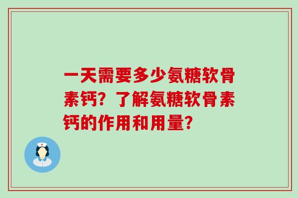 一天需要多少氨糖软骨素钙?了解氨糖软骨素钙的作用和用量? 一天需要多少氨糖软骨素钙?了解氨糖软骨素钙的作用和用量?