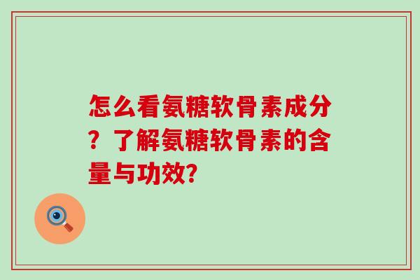 怎么看氨糖软骨素成分?了解氨糖软骨素的含量与功效? 怎么看氨糖软骨素成分?了解氨糖软骨素的含量与功效?