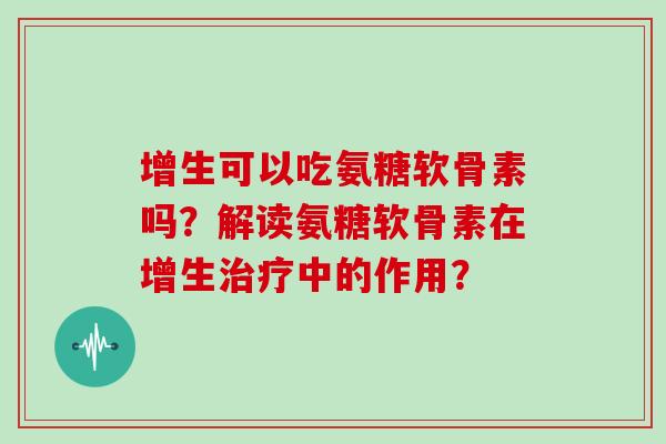 增生可以吃氨糖软骨素吗？解读氨糖软骨素在增生中的作用？