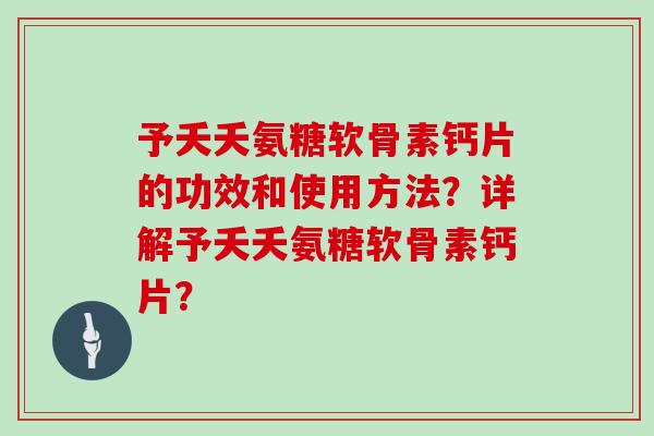 予夭夭氨糖软骨素钙片的功效和使用方法？详解予夭夭氨糖软骨素钙片？