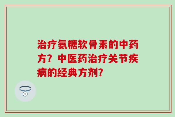 氨糖软骨素的方？中医药关节的经典方剂？
