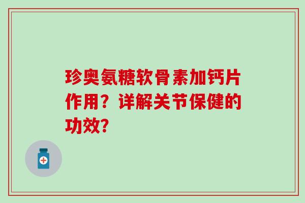 珍奥氨糖软骨素加钙片作用?详解关节保健的功效? 珍奥氨糖软骨素加钙片作用?详解关节保健的功效?