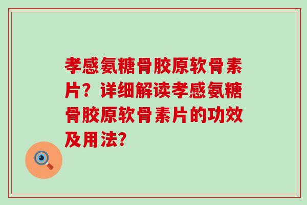 孝感氨糖骨胶原软骨素片？详细解读孝感氨糖骨胶原软骨素片的功效及用法？