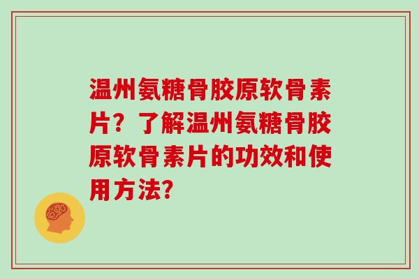 温州氨糖骨胶原软骨素片？了解温州氨糖骨胶原软骨素片的功效和使用方法？