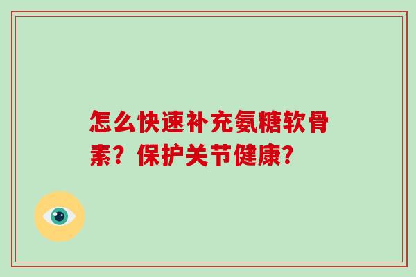 怎么快速补充氨糖软骨素?保护关节健康? 怎么快速补充氨糖软骨素?保护关节健康?