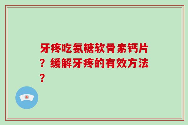 牙疼吃氨糖软骨素钙片?缓解牙疼的有效方法? 牙疼吃氨糖软骨素钙片?缓解牙疼的有效方法?