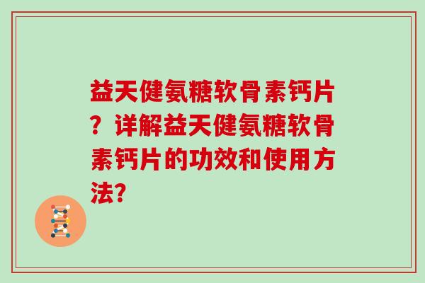 益天健氨糖软骨素钙片?详解益天健氨糖软骨素钙片的功效和使用方法? 益天健氨糖软骨素钙片?详解益天健氨糖软骨素钙片的功效和使用方法?