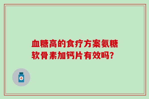 高的食疗方案氨糖软骨素加钙片有效吗? 高的食疗方案氨糖软骨素加钙片有效吗?