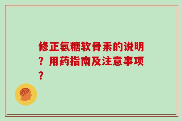 修正氨糖软骨素的说明?用药指南及注意事项? 修正氨糖软骨素的说明?用药指南及注意事项?