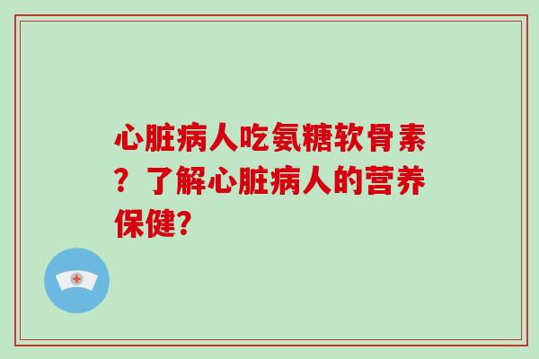 人吃氨糖软骨素?了解人的营养保健? 人吃氨糖软骨素?了解人的营养保健?