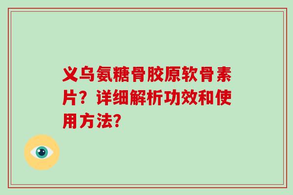 义乌氨糖骨胶原软骨素片?详细解析功效和使用方法? 义乌氨糖骨胶原软骨素片?详细解析功效和使用方法?
