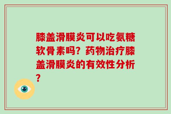 膝盖可以吃氨糖软骨素吗?膝盖的有效性分析? 膝盖可以吃氨糖软骨素吗?膝盖的有效性分析?