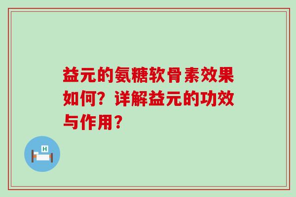 益元的氨糖软骨素效果如何?详解益元的功效与作用? 益元的氨糖软骨素效果如何?详解益元的功效与作用?