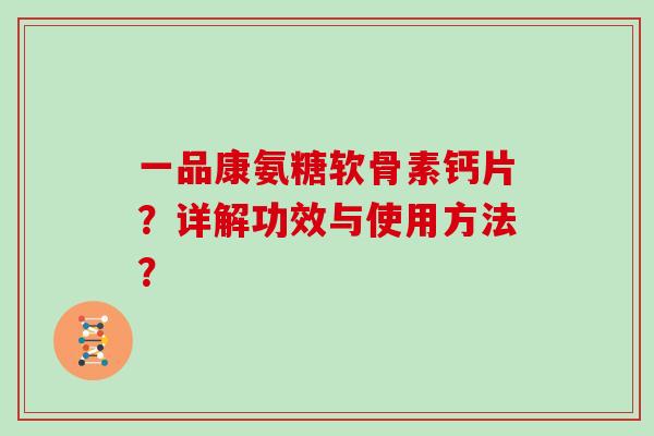 一品康氨糖软骨素钙片？详解功效与使用方法？