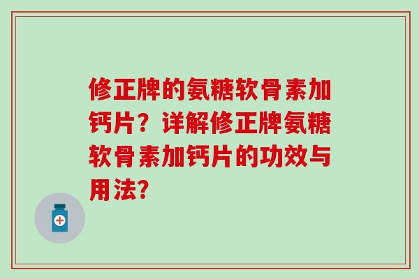 修正牌的氨糖软骨素加钙片?详解修正牌氨糖软骨素加钙片的功效与用法? 修正牌的氨糖软骨素加钙片?详解修正牌氨糖软骨素加钙片的功效与用法?