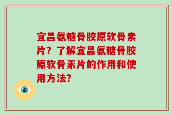 宜昌氨糖骨胶原软骨素片？了解宜昌氨糖骨胶原软骨素片的作用和使用方法？